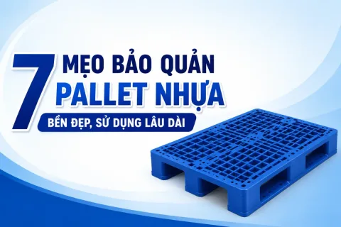 7 Mẹo Bảo Quản Pallet Nhựa Bền Đẹp, Sử Dụng Lâu Dài