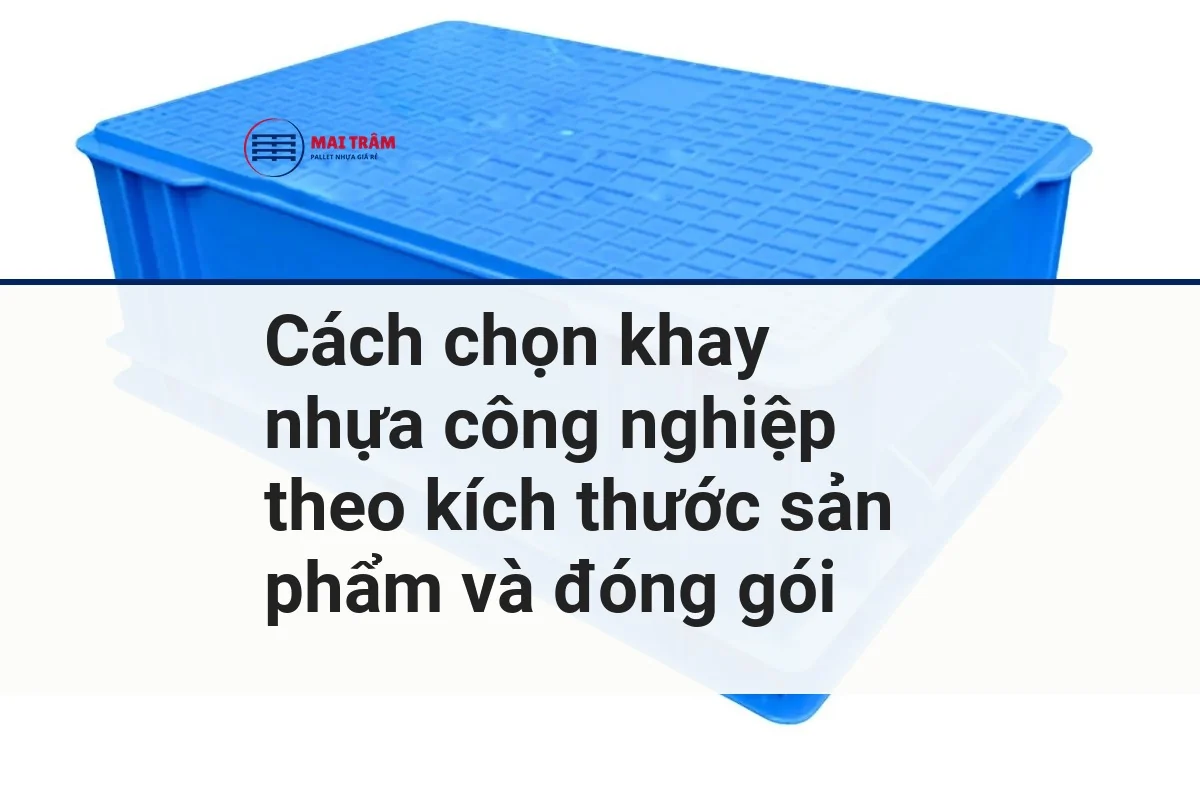 Cách chọn khay nhựa công nghiệp theo kích thước sản phẩm và đóng gói