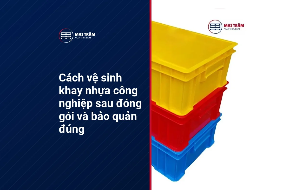 Cách vệ sinh khay nhựa công nghiệp sau đóng gói và bảo quản đúng