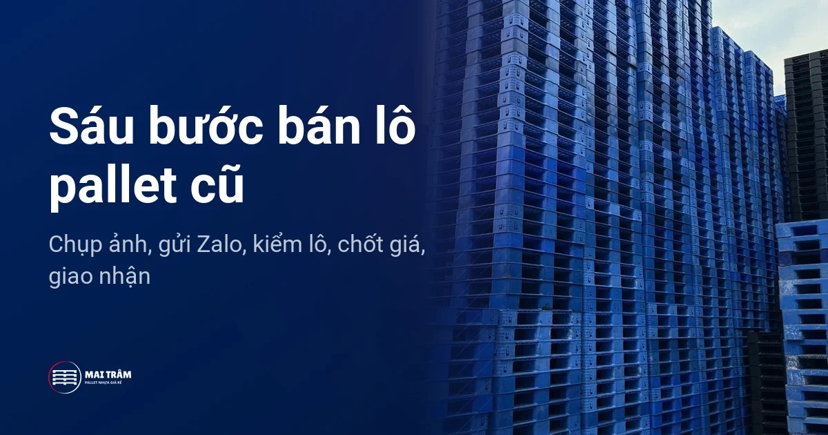 Sáu bước bán lô pallet nhựa cũ, nền là các chồng pallet nhựa xanh xếp cao tại kho