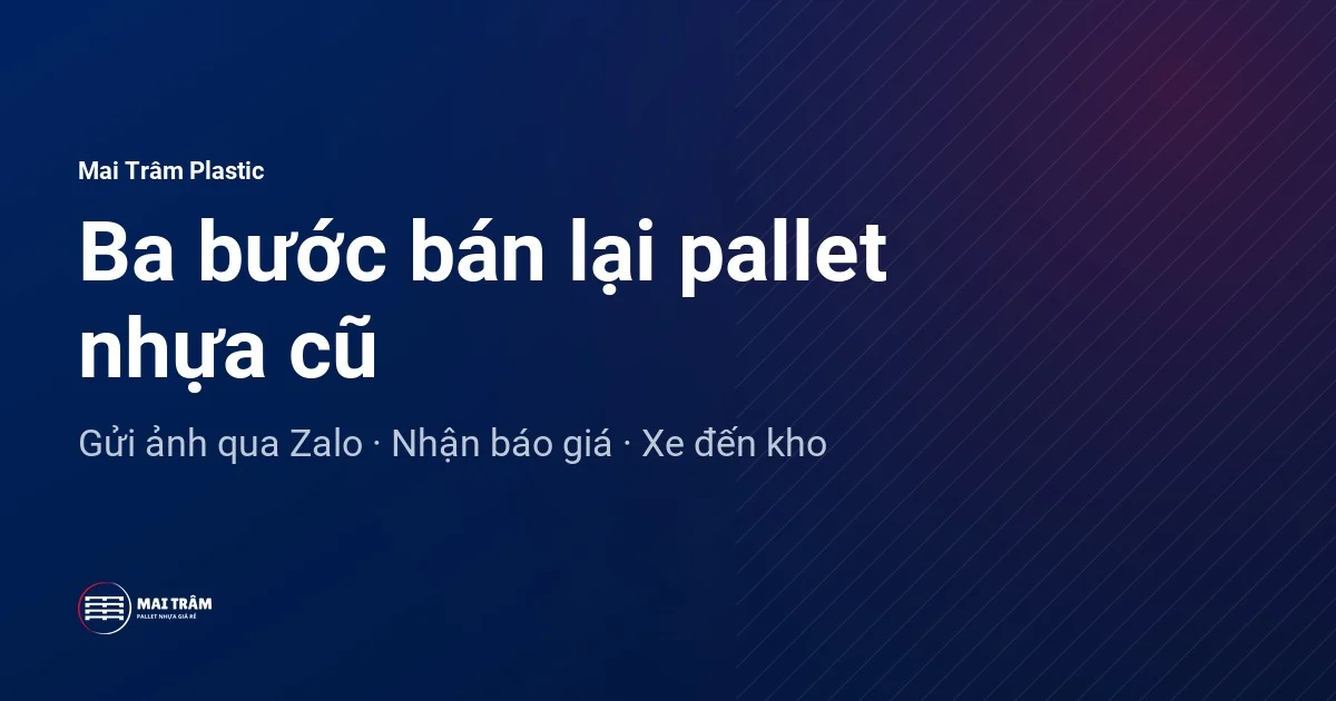 Sơ đồ ba bước bán lại pallet nhựa cũ cho Mai Trâm Plastic: gửi ảnh qua Zalo, nhận báo giá, xe đến kho