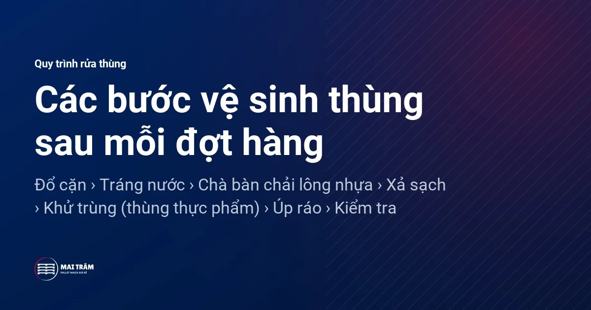 Thứ tự các bước vệ sinh thùng nhựa công nghiệp: đổ cặn, tráng nước, chà bàn chải lông nhựa, xả sạch, khử trùng, úp ráo, kiểm tra