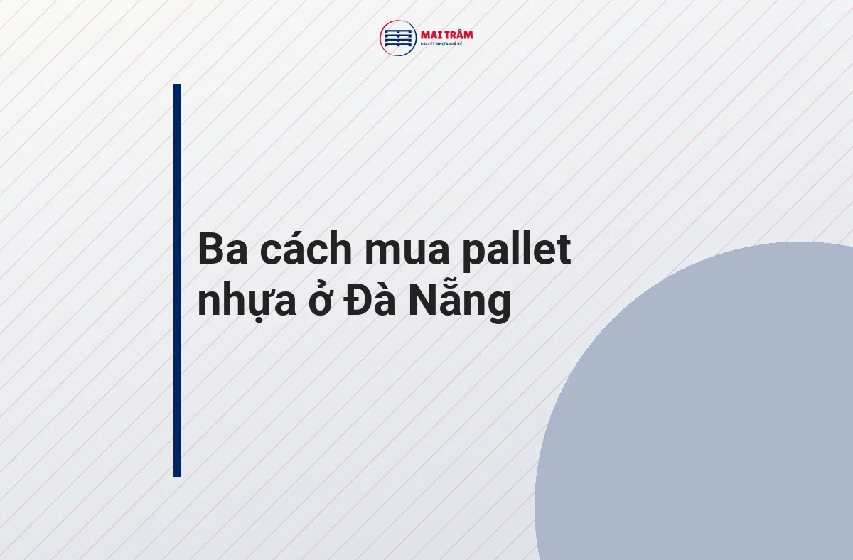 Đồ hoạ tiêu đề ba cách mua pallet nhựa ở Đà Nẵng: đại lý, nhà phân phối, pallet cũ